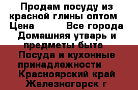 Продам посуду из красной глины оптом › Цена ­ 100 - Все города Домашняя утварь и предметы быта » Посуда и кухонные принадлежности   . Красноярский край,Железногорск г.